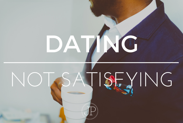 Dating is not fully satisfying.