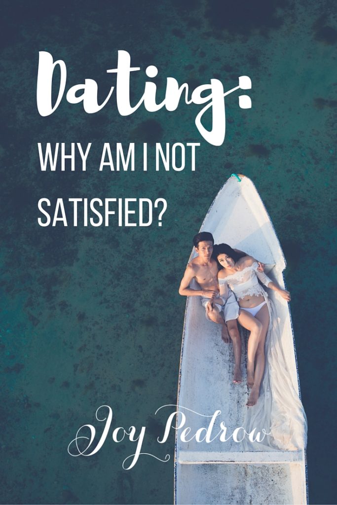 Dating: Why am I NOT Satisfied? JoyPedrow.com