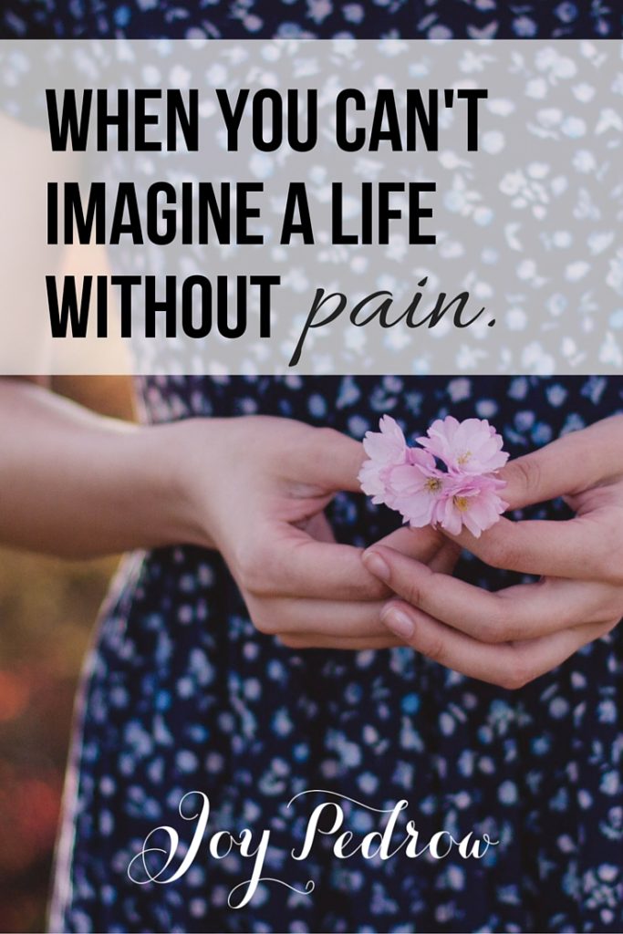 When you can't imagine a life without pain. JoyPedrow.com